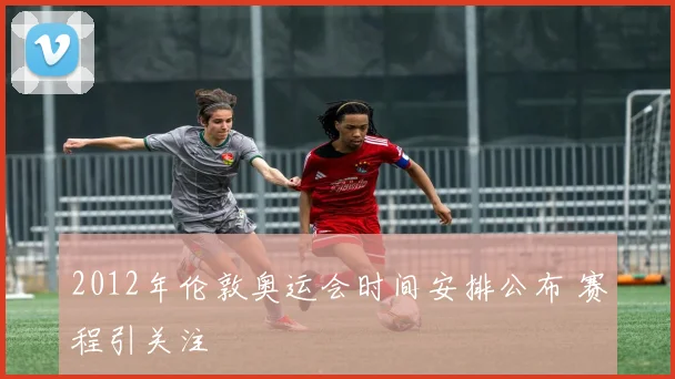 2012年伦敦奥运会时间安排公布 赛程引关注
