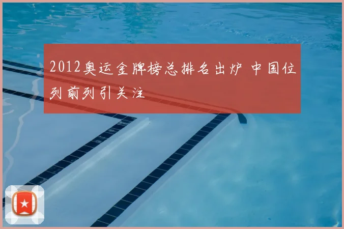 2012奥运金牌榜总排名出炉 中国位列前列引关注