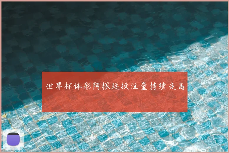 世界杯体彩阿根廷投注量持续走高