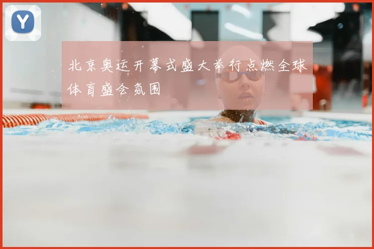 北京奥运开幕式盛大举行点燃全球体育盛会氛围